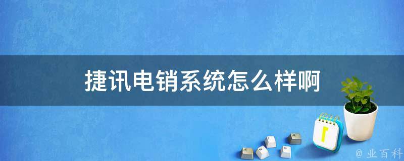 捷訊電(diàn)銷系統怎麽樣啊(圖1)